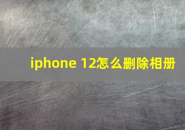 iphone 12怎么删除相册